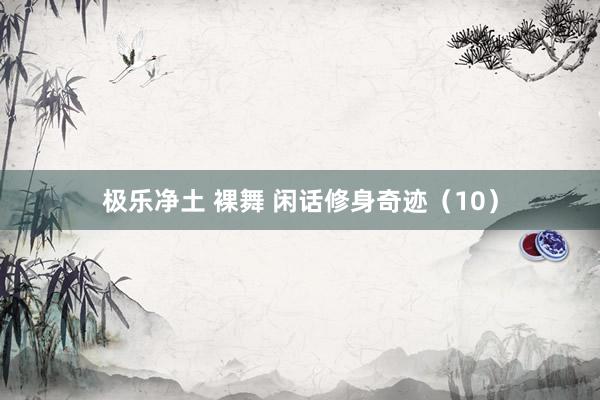 极乐净土 裸舞 闲话修身奇迹（10）
