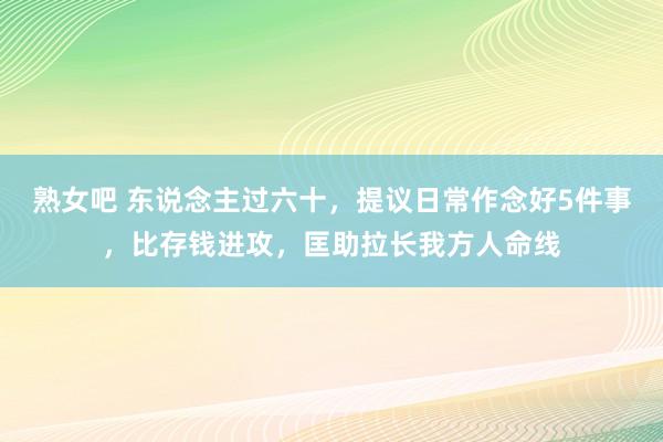 熟女吧 东说念主过六十，提议日常作念好5件事，比存钱进攻，匡助拉长我方人命线