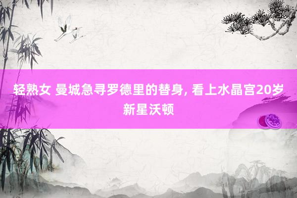 轻熟女 曼城急寻罗德里的替身, 看上水晶宫20岁新星沃顿