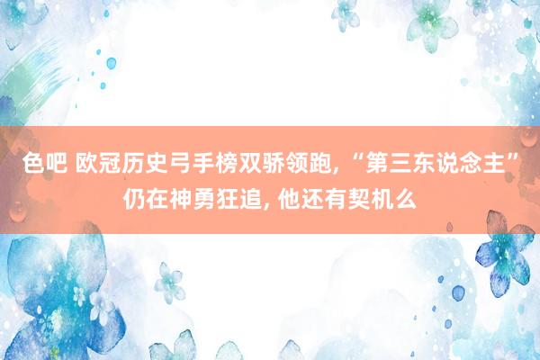 色吧 欧冠历史弓手榜双骄领跑, “第三东说念主”仍在神勇狂追, 他还有契机么