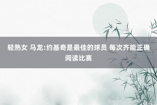 轻熟女 马龙:约基奇是最佳的球员 每次齐能正确阅读比赛