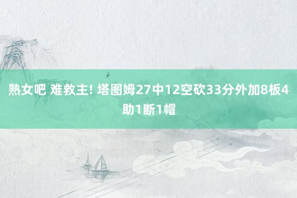 熟女吧 难救主! 塔图姆27中12空砍33分外加8板4助1断1帽