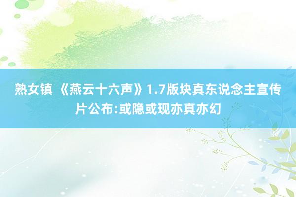 熟女镇 《燕云十六声》1.7版块真东说念主宣传片公布:或隐或现亦真亦幻