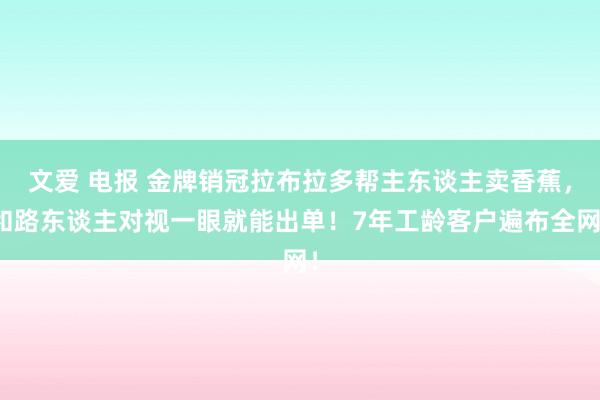 文爱 电报 金牌销冠拉布拉多帮主东谈主卖香蕉，和路东谈主对视一眼就能出单！7年工龄客户遍布全网！