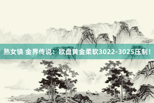 熟女镇 金界传说：欧盘黄金柔软3022-3025压制！